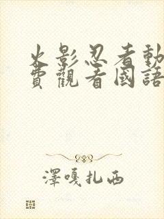 火影忍者动漫免费观看国语版