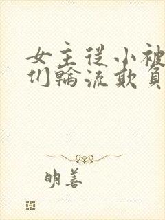 女主从小被男主们轮流欺负小说推荐