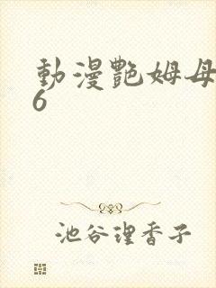 动漫艳姆母1一6