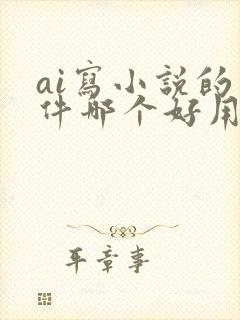 ai写小说的软件哪个好用