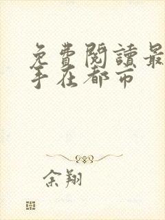 免费阅读最强高手在都市