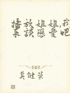 播放姐姐,我们来谈恋爱吧