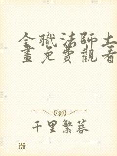 全职法师土豪漫画免费观看下拉式