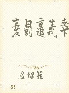 末日重生丧尸男友别追我下载全本txt