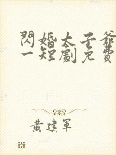 闪婚太子爷太专一短剧免费观看