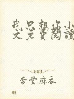 我只想你小说全文免费阅读无弹窗