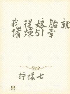 我从娘胎就开始修炼51章