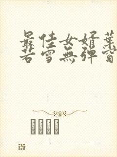 最佳女婿叶凡唐若雪无弹窗免费阅读