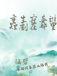 重生宠妾进阶录短剧在哪里可以看全集