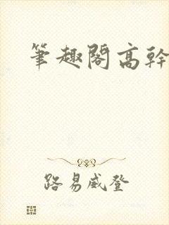 笔趣阁高干高h