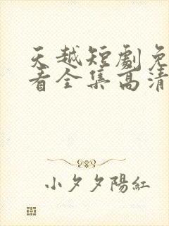 天越短剧免费观看全集高清