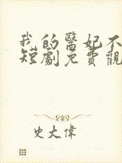 我的医妃不好惹短剧免费观看全集