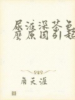 尿液深茶色是什么原因引起的