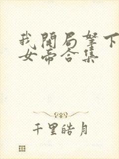 我开局拿下傲娇女帝合集