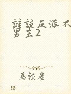 谁说反派不能当男主2