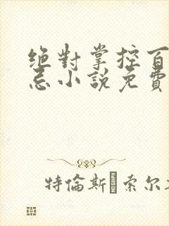 绝对掌控百无禁忌小说免费全文阅读笔趣阁