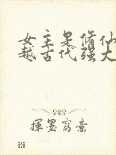 女主是修仙者穿越古代强大的小说