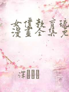 女仆教育琉璃川漫画全集免费阅读