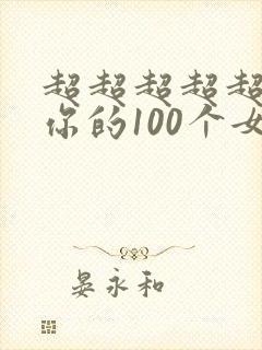 超超超超超喜欢你的100个女朋友中文版