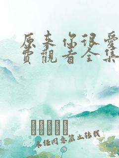 原来你很爱我免费观看全集