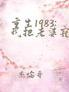 重生1983:我把老婆宠成首富全本免费阅读