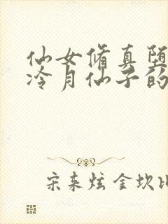 仙女修真堕落录冷月仙子的小说免费阅读