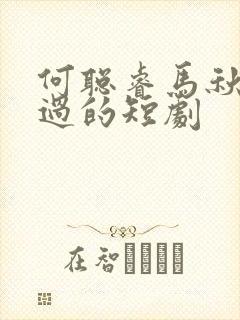 何聪睿马秋元演过的短剧