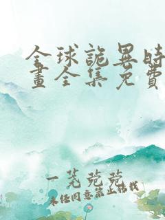 全球诡异时代漫画全集免费阅读下拉式