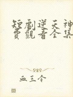 短剧逆天神王免费观看全集