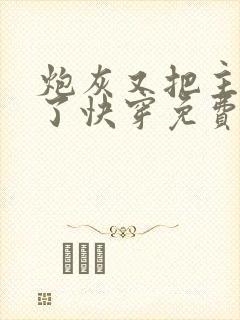 炮灰又把主角攻了快穿免费阅读