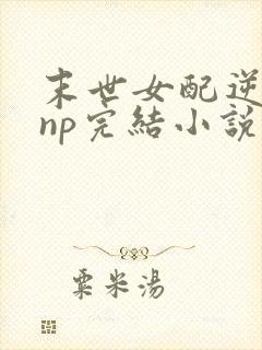 末世女配逆袭的np完结小说