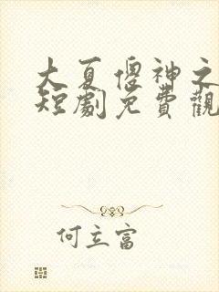 大夏傻神之逆袭短剧免费观看全集