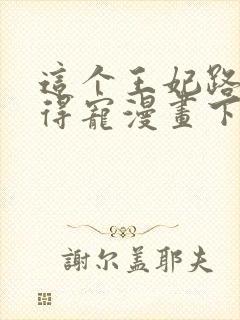 这个王妃路子野得宠漫画下拉式六