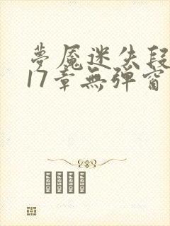 梦魇迷失段衍第17章无弹窗笔趣阁