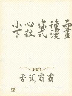 小心你后面免费下拉式漫画