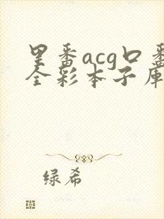 里番acg口番全彩本子库app