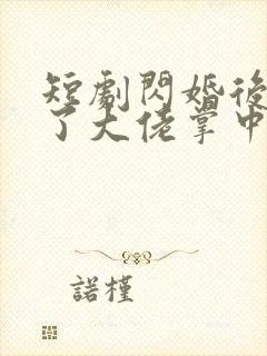 短剧闪婚后我成了大佬掌中之物