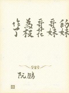 作为哥哥的我成了校花妹妹的替身