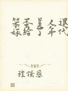 笨蛋美人退婚后嫁给了年代文大佬 清知许