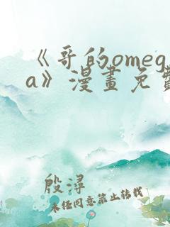 《哥的omega》漫画免费观看下拉式完整