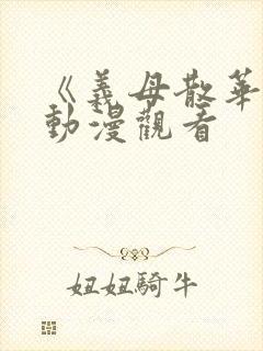 《义母散华 》动漫观看