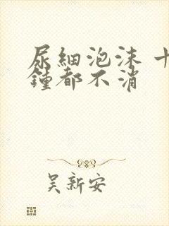 尿细泡沫 十分钟都不消