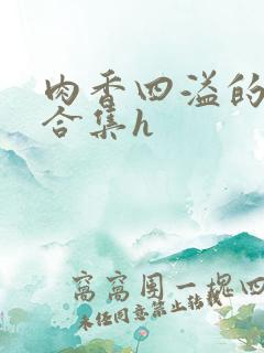 肉香四溢的香艳合集h