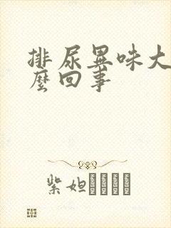 排尿异味大是怎么回事