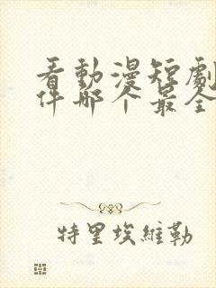 看动漫短剧的软件哪个最全是免费的