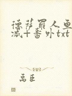 德萨罗人鱼未删减+番外txt