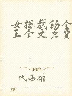 女总裁的全能兵王全文免费阅读无弹窗