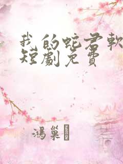 我的蛇君软又妖短剧免费