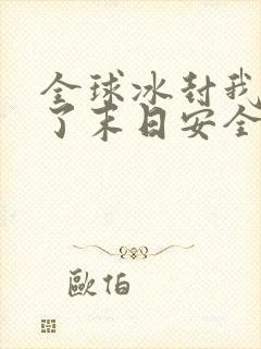 全球冰封我打造了末日安全屋听