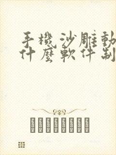 手机沙雕动画用什么软件制作的